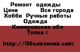 Ремонт  одежды  › Цена ­ 3 000 - Все города Хобби. Ручные работы » Одежда   . Кемеровская обл.,Топки г.